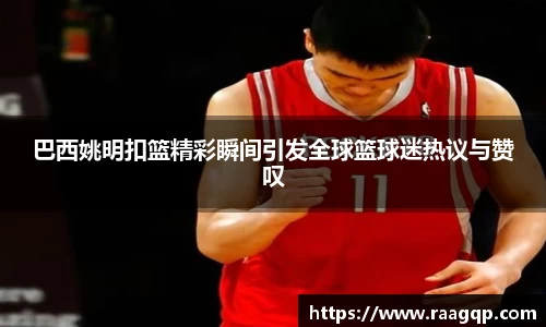 巴西姚明扣篮精彩瞬间引发全球篮球迷热议与赞叹