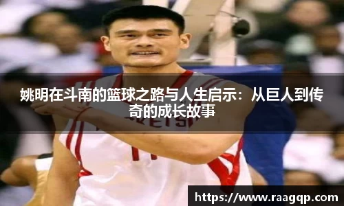 姚明在斗南的篮球之路与人生启示：从巨人到传奇的成长故事