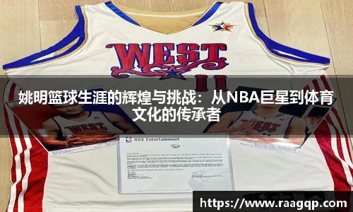 姚明篮球生涯的辉煌与挑战：从NBA巨星到体育文化的传承者