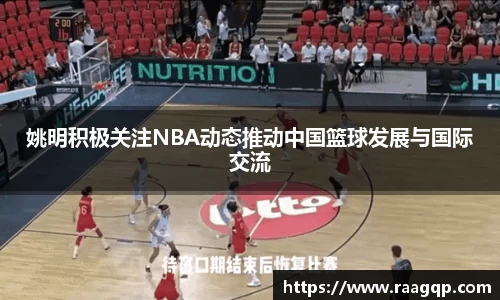 姚明积极关注NBA动态推动中国篮球发展与国际交流