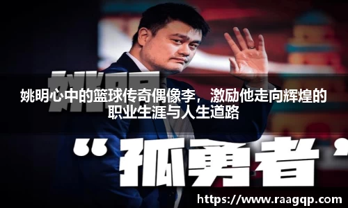 姚明心中的篮球传奇偶像李，激励他走向辉煌的职业生涯与人生道路