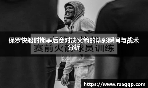 保罗快船时期季后赛对决火箭的精彩瞬间与战术分析